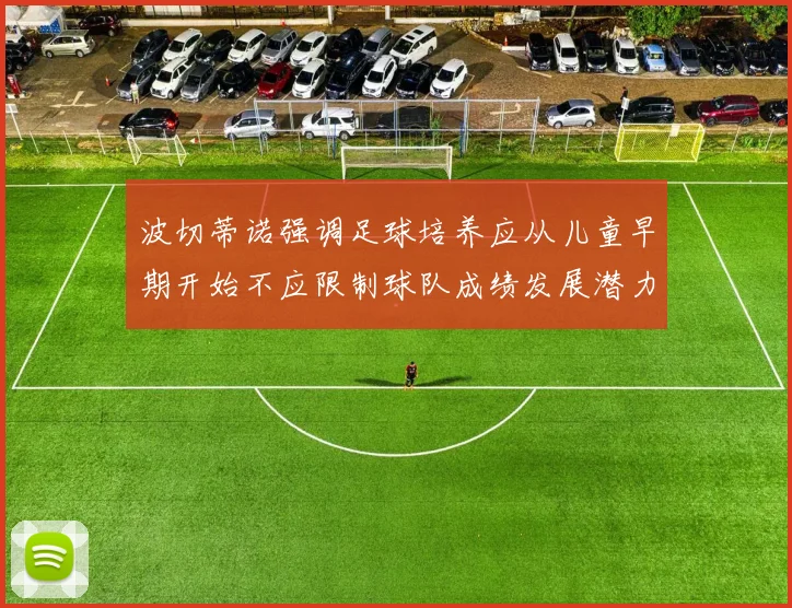 波切蒂诺强调足球培养应从儿童早期开始不应限制球队成绩发展潜力
