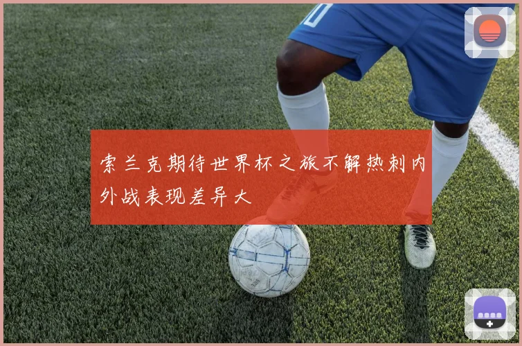 索兰克期待世界杯之旅不解热刺内外战表现差异大