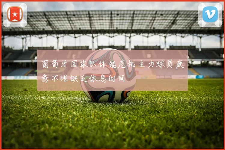 葡萄牙国家队体能危机主力球员疲惫不堪缺乏休息时间