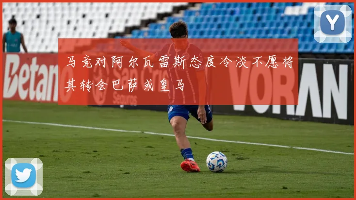 马竞对阿尔瓦雷斯态度冷淡不愿将其转会巴萨或皇马